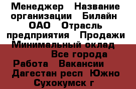 Менеджер › Название организации ­ Билайн, ОАО › Отрасль предприятия ­ Продажи › Минимальный оклад ­ 25 500 - Все города Работа » Вакансии   . Дагестан респ.,Южно-Сухокумск г.